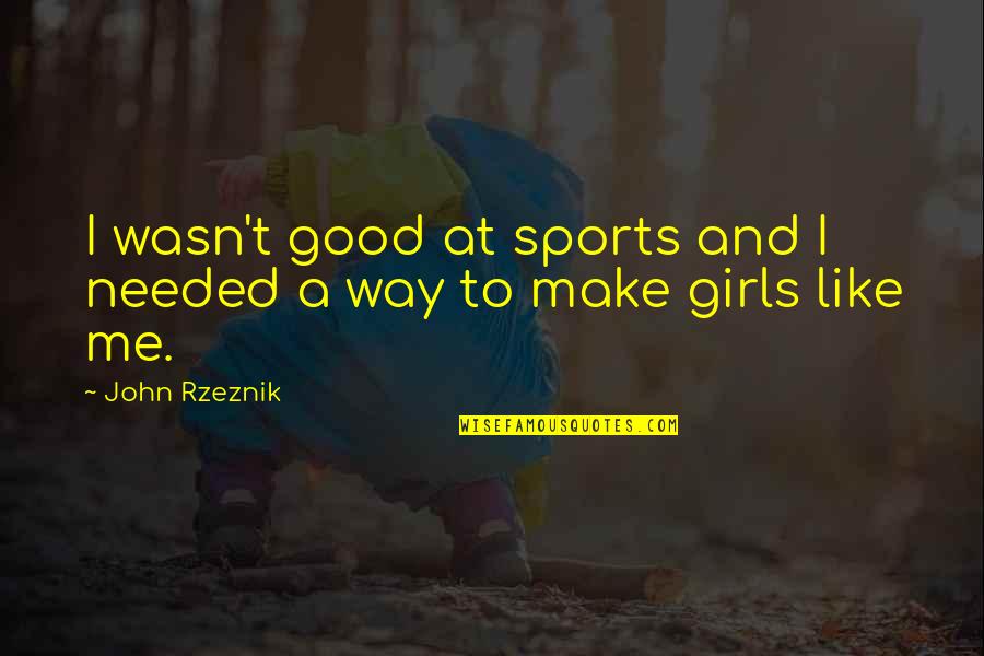 Girl Like Me Quotes By John Rzeznik: I wasn't good at sports and I needed