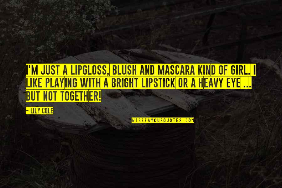 Girl Lipstick Quotes By Lily Cole: I'm just a lipgloss, blush and mascara kind Girl Lipstick Quotes By Lily Cole: I'm just a lipgloss, blush and mascara kind