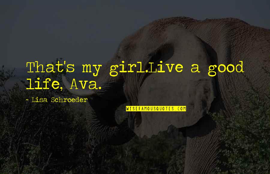 Girl Love Life Quotes By Lisa Schroeder: That's my girl.Live a good life, Ava.