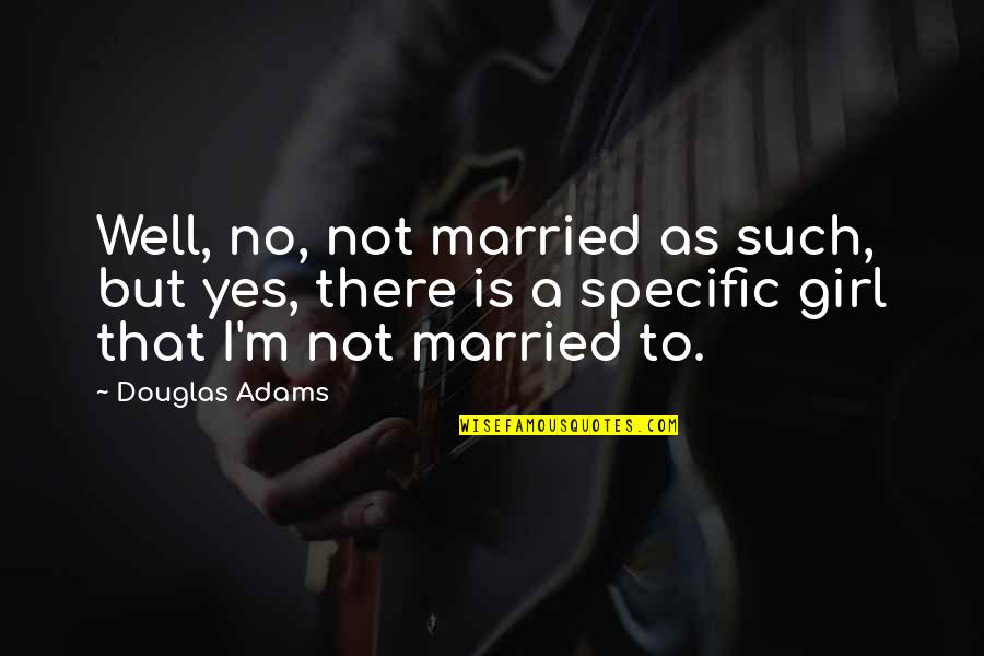 Girl Marriage Quotes By Douglas Adams: Well, no, not married as such, but yes,