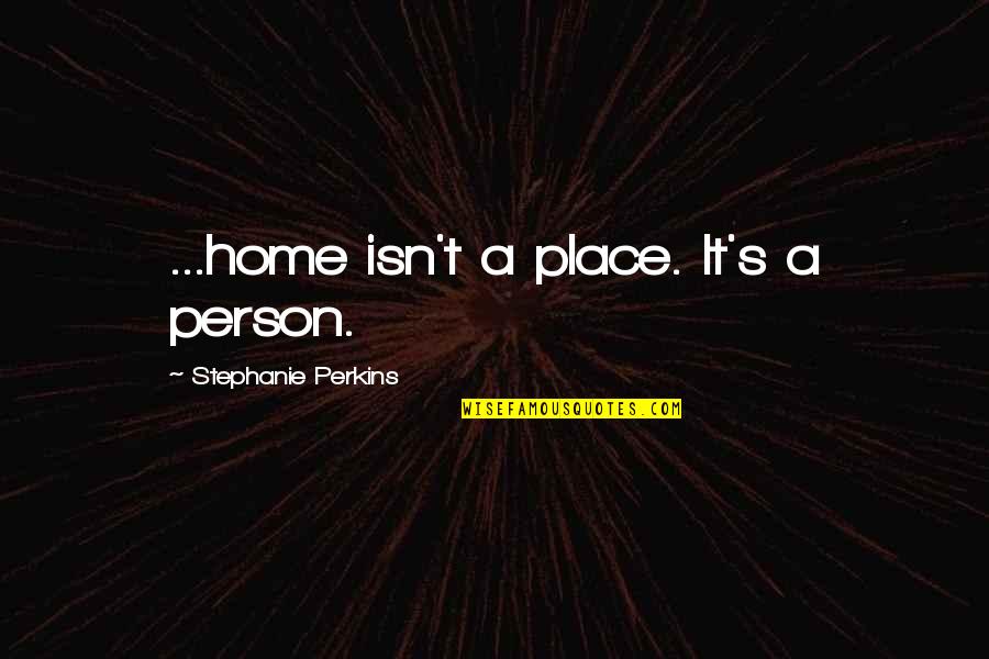Girl Meets First Date Quotes By Stephanie Perkins: ...home isn't a place. It's a person.
