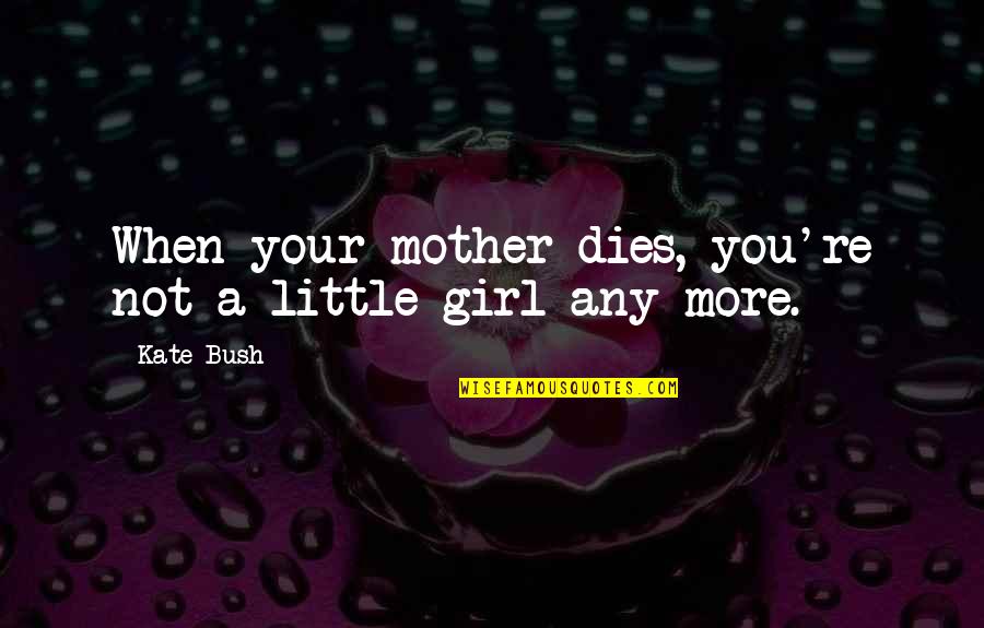Girl Meets Gravity Quotes By Kate Bush: When your mother dies, you're not a little