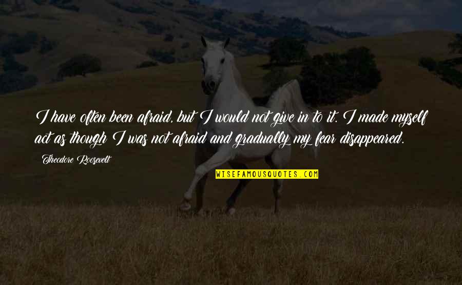 Girl Meets Sneak Attack Quotes By Theodore Roosevelt: I have often been afraid, but I would Girl Meets Sneak Attack Quotes By Theodore Roosevelt: I have often been afraid, but I would