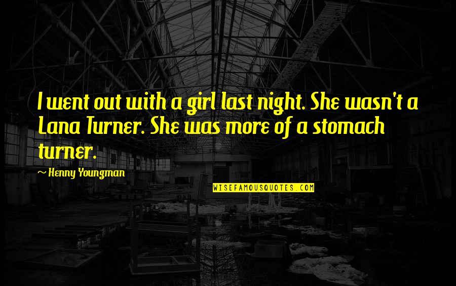 Girl Night Out Quotes By Henny Youngman: I went out with a girl last night.
