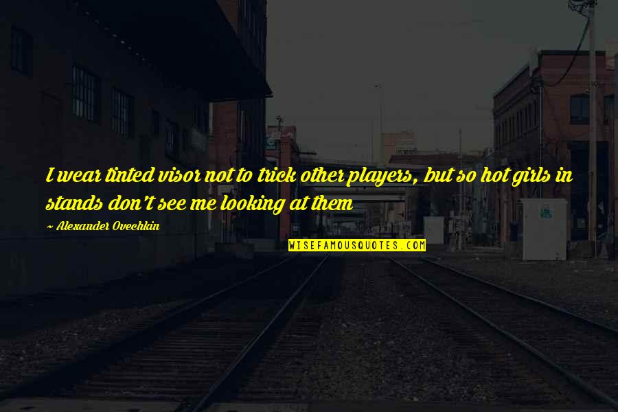 Girl Not Hot Quotes By Alexander Ovechkin: I wear tinted visor not to trick other Girl Not Hot Quotes By Alexander Ovechkin: I wear tinted visor not to trick other