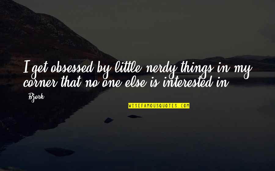 Girl Not Interested Quotes By Bjork: I get obsessed by little nerdy things in