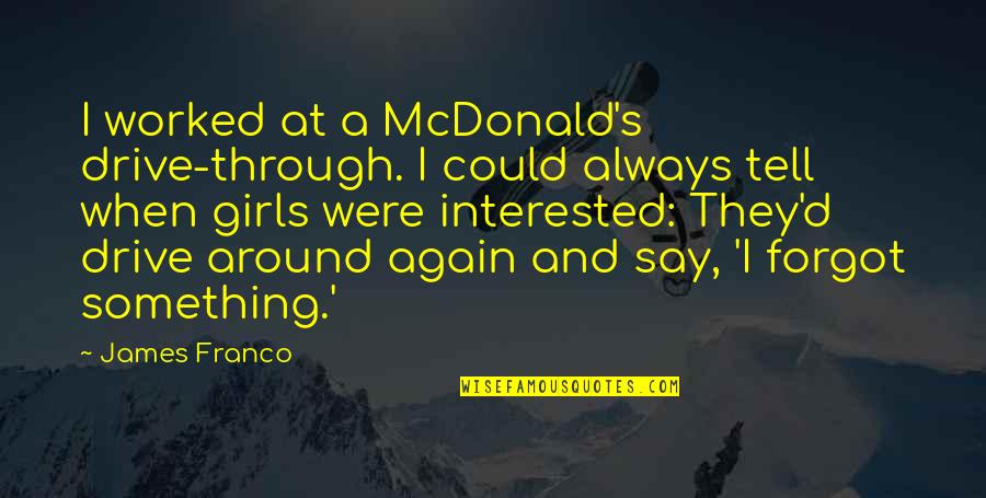 Girl Not Interested Quotes By James Franco: I worked at a McDonald's drive-through. I could Girl Not Interested Quotes By James Franco: I worked at a McDonald's drive-through. I could