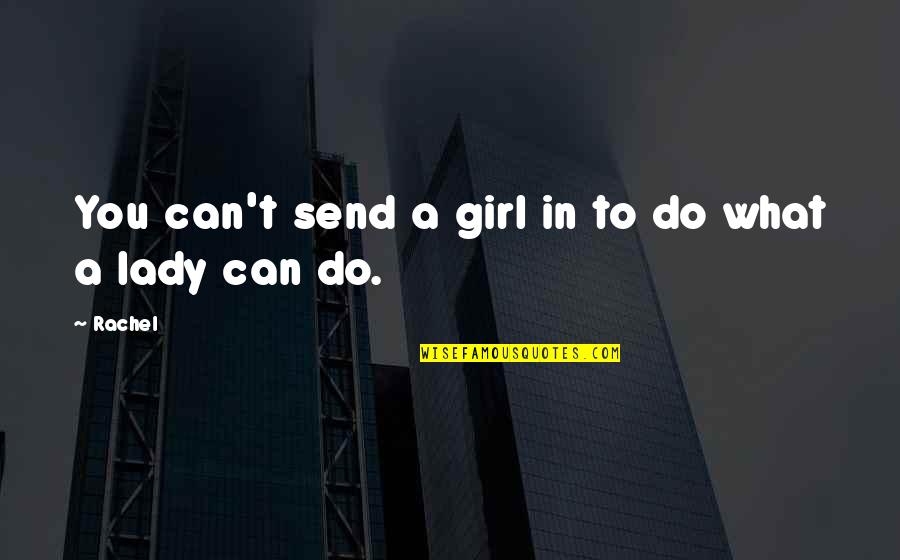 Girl Now A Lady Quotes By Rachel: You can't send a girl in to do