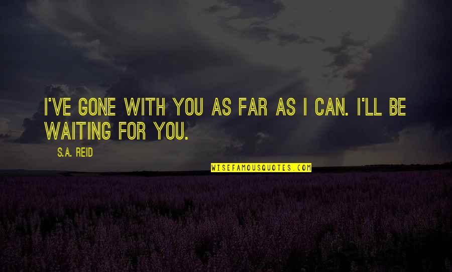 Girl Of Substance Quotes By S.A. Reid: I've gone with you as far as I