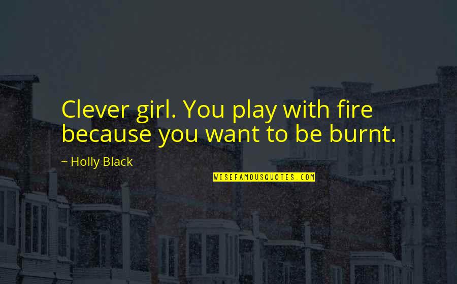 Girl On Fire Quotes By Holly Black: Clever girl. You play with fire because you