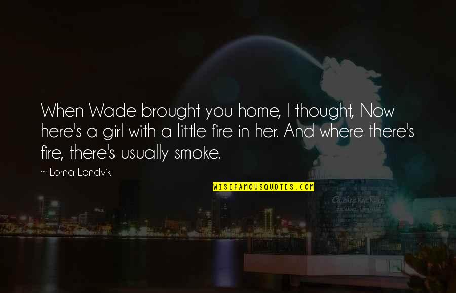 Girl On Fire Quotes By Lorna Landvik: When Wade brought you home, I thought, Now