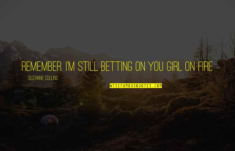 Girl On Fire Quotes By Suzanne Collins: Remember. I'm still betting on you girl on