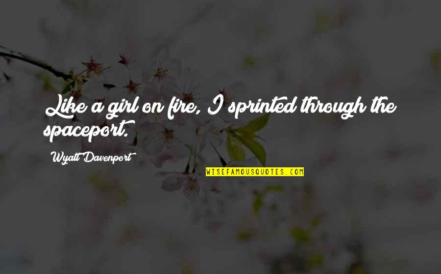 Girl On Fire Quotes By Wyatt Davenport: Like a girl on fire, I sprinted through