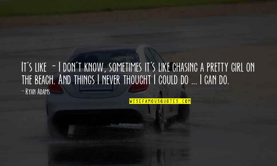 Girl On The Beach Quotes By Ryan Adams: It's like - I don't know, sometimes it's