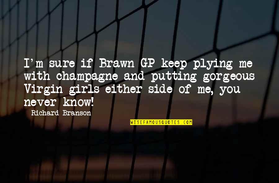 Girl On The Side Quotes By Richard Branson: I'm sure if Brawn GP keep plying me Girl On The Side Quotes By Richard Branson: I'm sure if Brawn GP keep plying me
