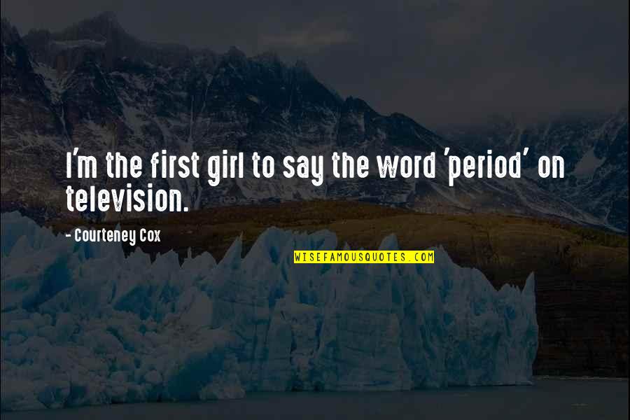 Girl Period Quotes By Courteney Cox: I'm the first girl to say the word