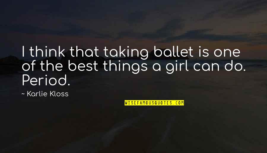 Girl Period Quotes By Karlie Kloss: I think that taking ballet is one of