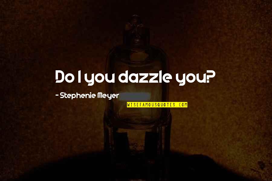 Girl Period Quotes By Stephenie Meyer: Do I you dazzle you?