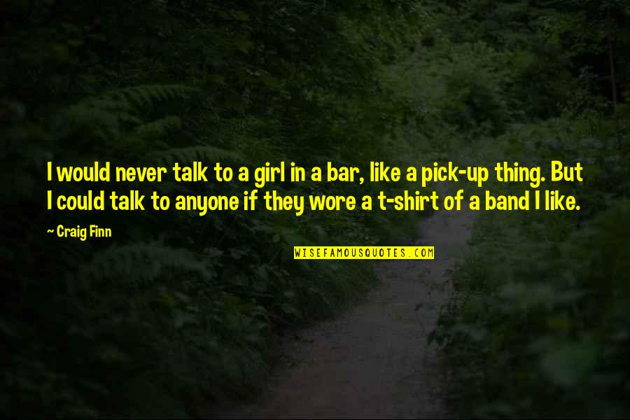 Girl Pick Quotes By Craig Finn: I would never talk to a girl in