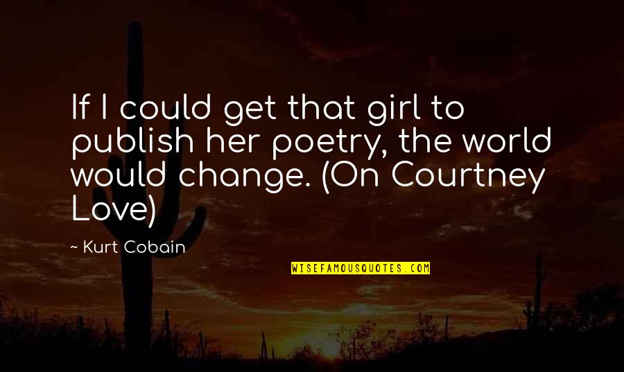 Girl Poetry Quotes By Kurt Cobain: If I could get that girl to publish Girl Poetry Quotes By Kurt Cobain: If I could get that girl to publish