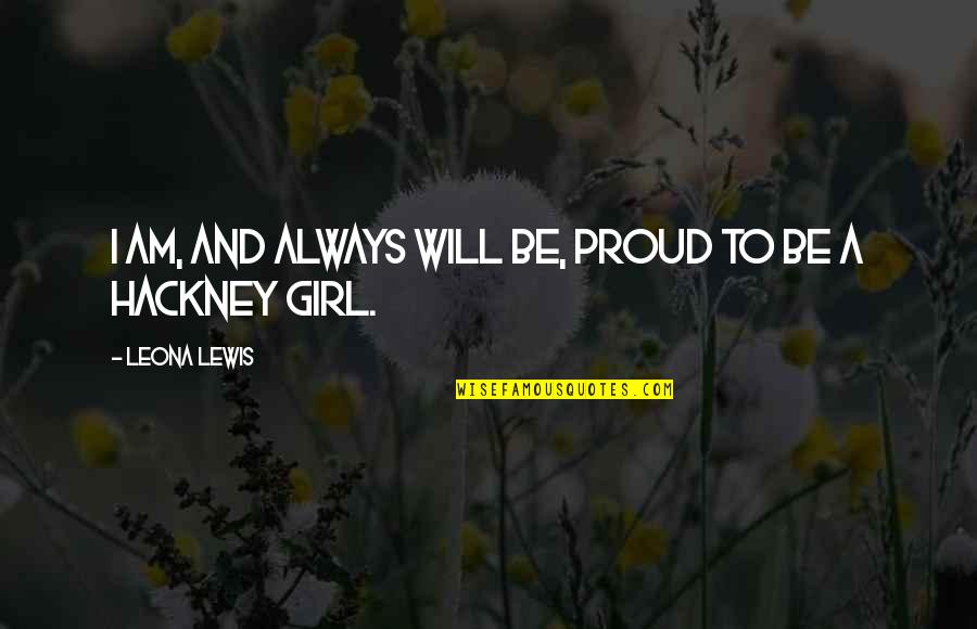 Girl Proud Quotes By Leona Lewis: I am, and always will be, proud to