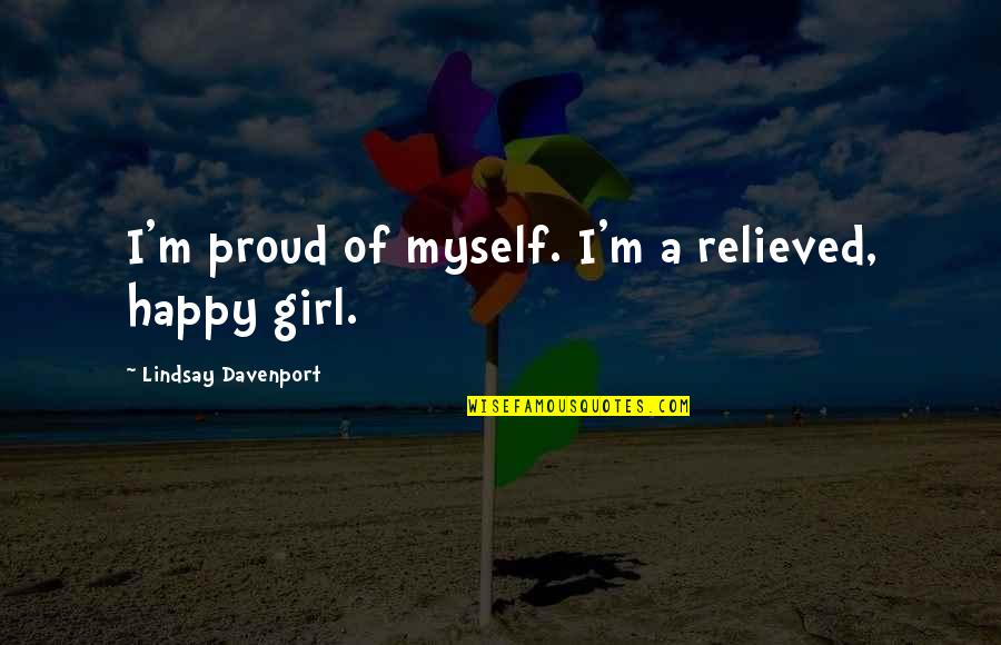 Girl Proud Quotes By Lindsay Davenport: I'm proud of myself. I'm a relieved, happy