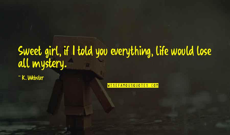 Girl Quotes Quotes By K. Webster: Sweet girl, if I told you everything, life