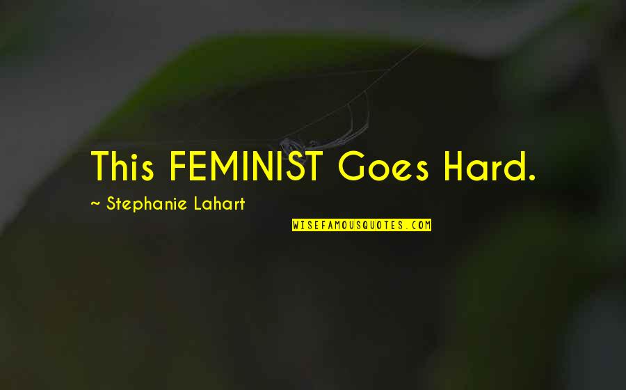 Girl Quotes Quotes By Stephanie Lahart: This FEMINIST Goes Hard.