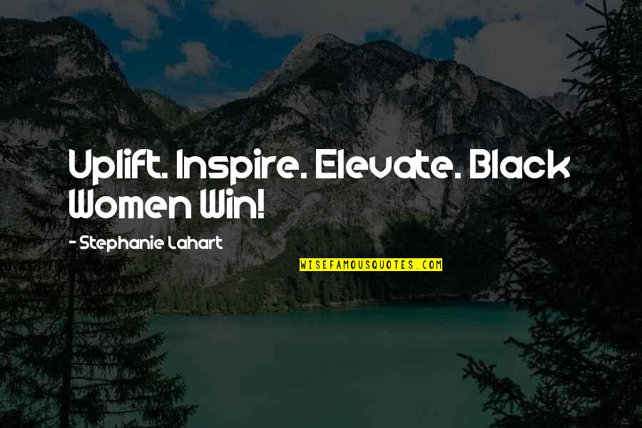 Girl Sayings And Quotes By Stephanie Lahart: Uplift. Inspire. Elevate. Black Women Win!