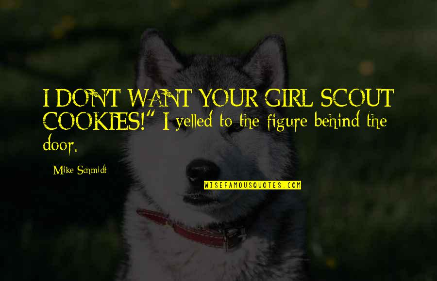 Girl Scout Cookies Quotes By Mike Schmidt: I DON'T WANT YOUR GIRL SCOUT COOKIES!" I