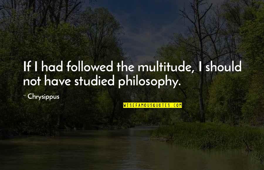 Girl Sends Quotes By Chrysippus: If I had followed the multitude, I should