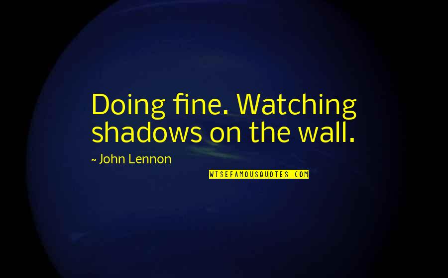 Girl Sheep Quotes By John Lennon: Doing fine. Watching shadows on the wall.