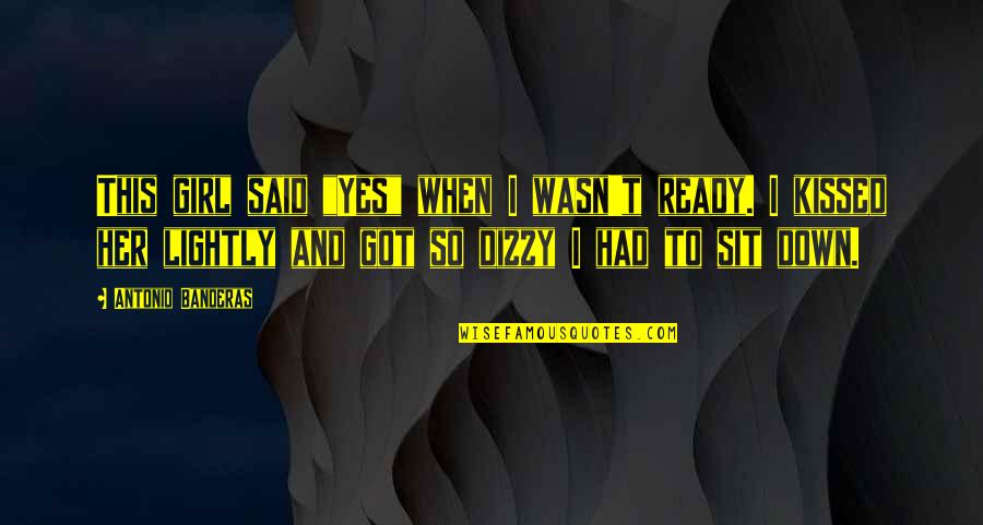 Girl Sit Down Quotes By Antonio Banderas: This girl said "Yes" when I wasn't ready.