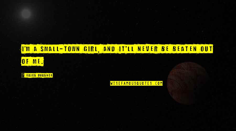 Girl Small Quotes By Erica Durance: I'm a small-town girl, and it'll never be Girl Small Quotes By Erica Durance: I'm a small-town girl, and it'll never be