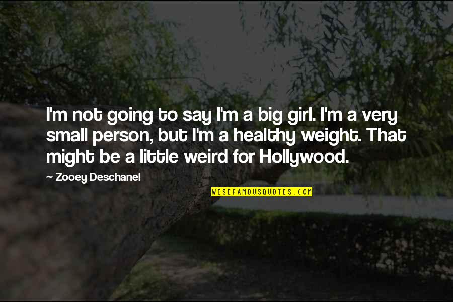 Girl Small Quotes By Zooey Deschanel: I'm not going to say I'm a big Girl Small Quotes By Zooey Deschanel: I'm not going to say I'm a big
