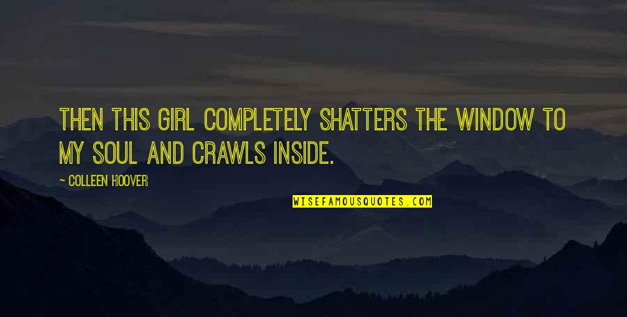 Girl Soul Quotes By Colleen Hoover: Then this girl completely shatters the window to