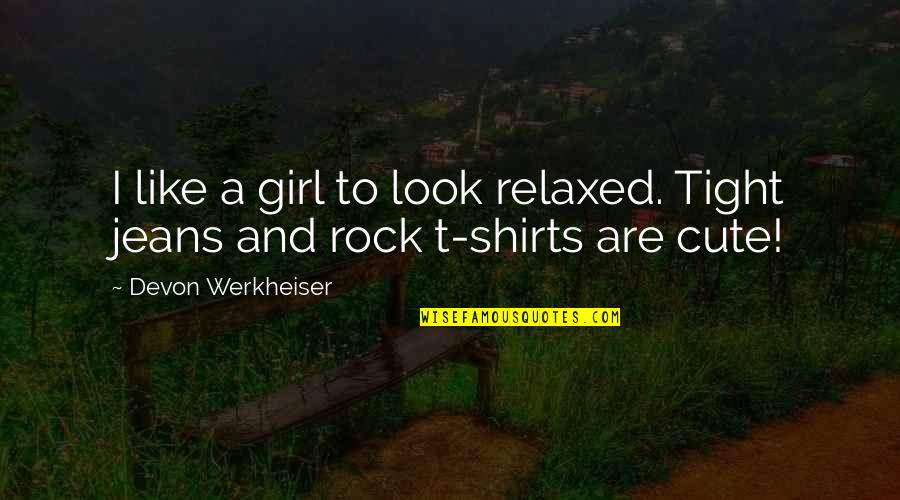 Girl T Shirts With Quotes By Devon Werkheiser: I like a girl to look relaxed. Tight