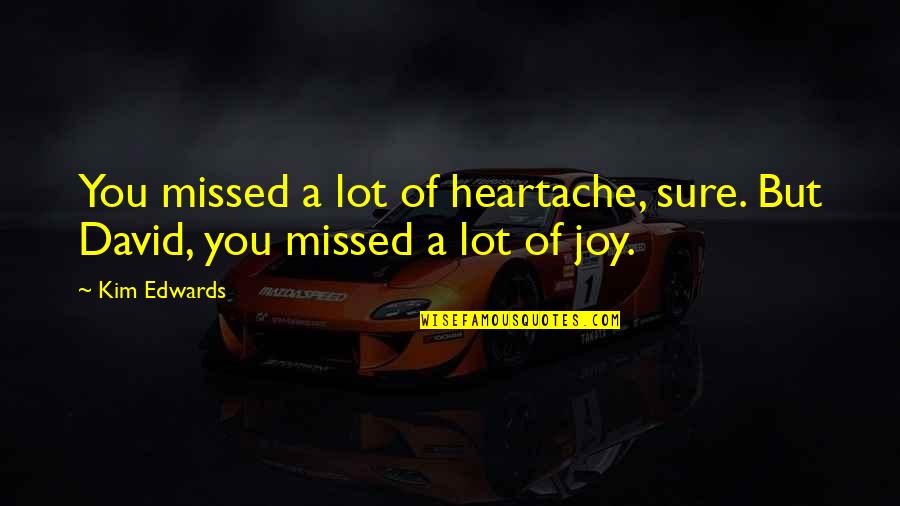 Girl Talk Questions Quotes By Kim Edwards: You missed a lot of heartache, sure. But