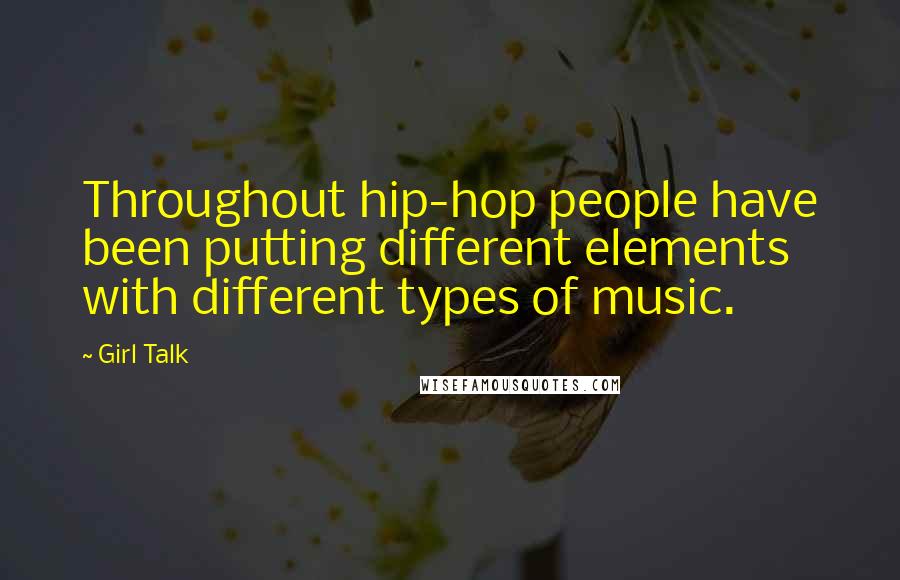 Girl Talk quotes: Throughout hip-hop people have been putting different elements with different types of music.