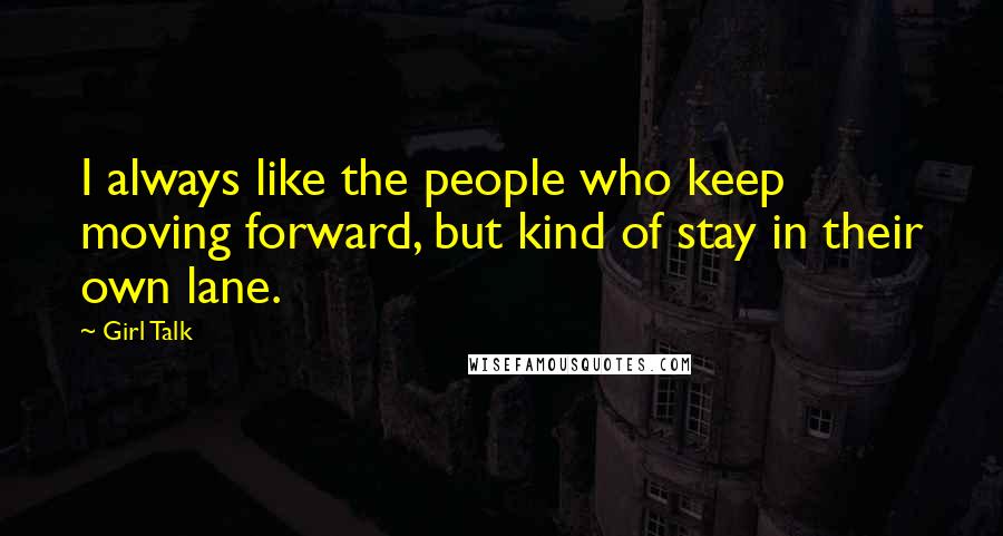 Girl Talk quotes: I always like the people who keep moving forward, but kind of stay in their own lane.