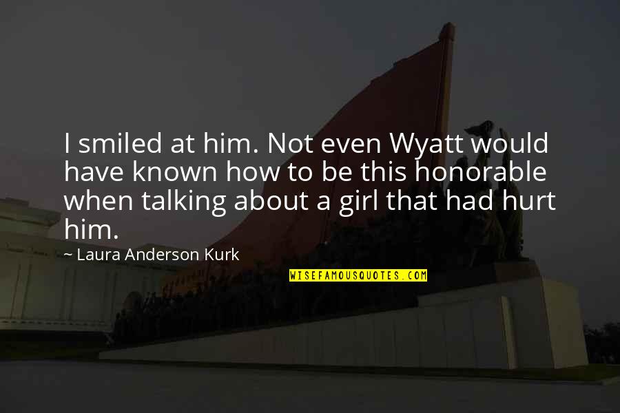 Girl That I Love Quotes By Laura Anderson Kurk: I smiled at him. Not even Wyatt would