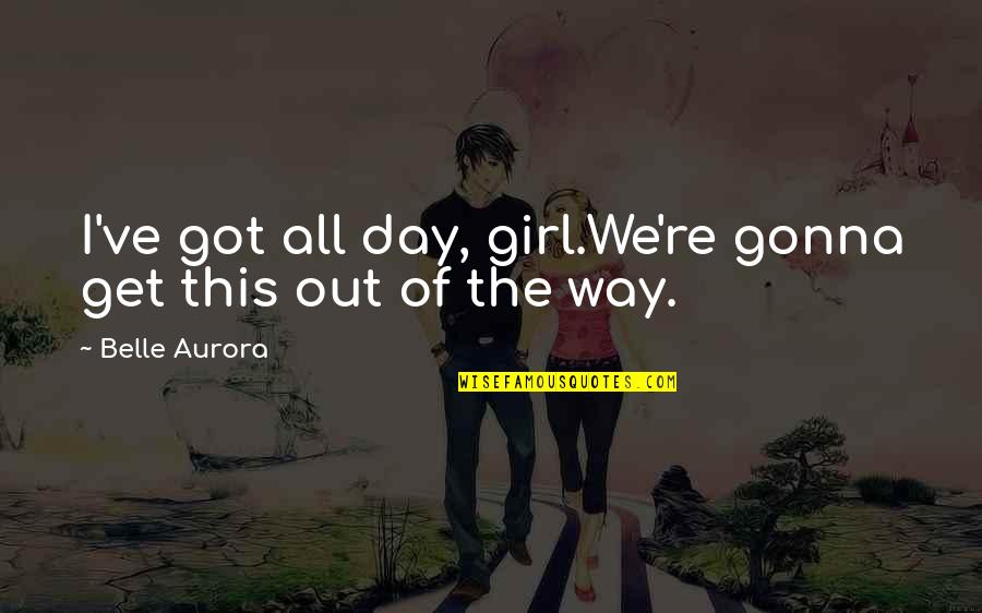 Girl The Way Quotes By Belle Aurora: I've got all day, girl.We're gonna get this Girl The Way Quotes By Belle Aurora: I've got all day, girl.We're gonna get this