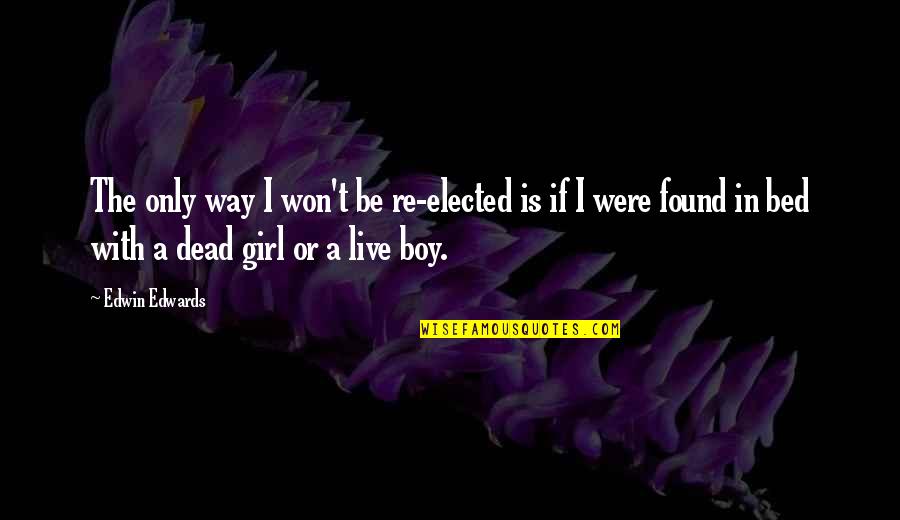 Girl The Way Quotes By Edwin Edwards: The only way I won't be re-elected is Girl The Way Quotes By Edwin Edwards: The only way I won't be re-elected is
