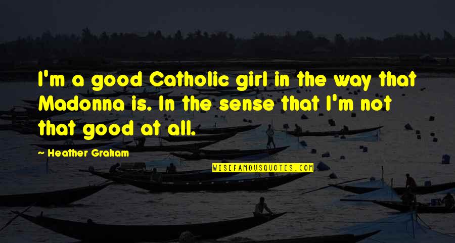 Girl The Way Quotes By Heather Graham: I'm a good Catholic girl in the way Girl The Way Quotes By Heather Graham: I'm a good Catholic girl in the way