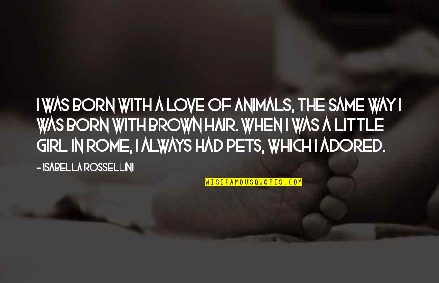 Girl The Way Quotes By Isabella Rossellini: I was born with a love of animals, Girl The Way Quotes By Isabella Rossellini: I was born with a love of animals,