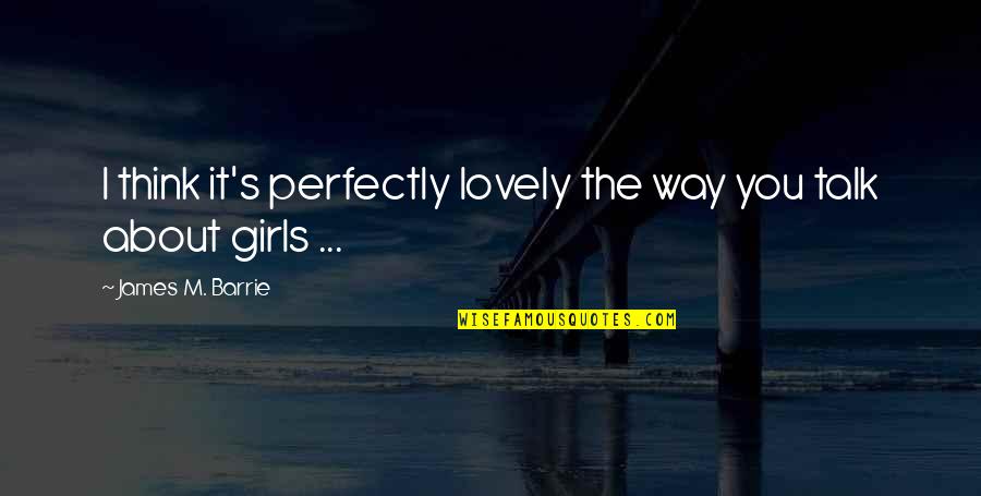 Girl The Way Quotes By James M. Barrie: I think it's perfectly lovely the way you
