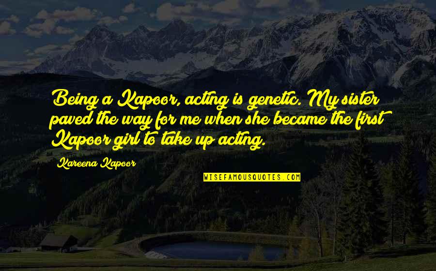 Girl The Way Quotes By Kareena Kapoor: Being a Kapoor, acting is genetic. My sister