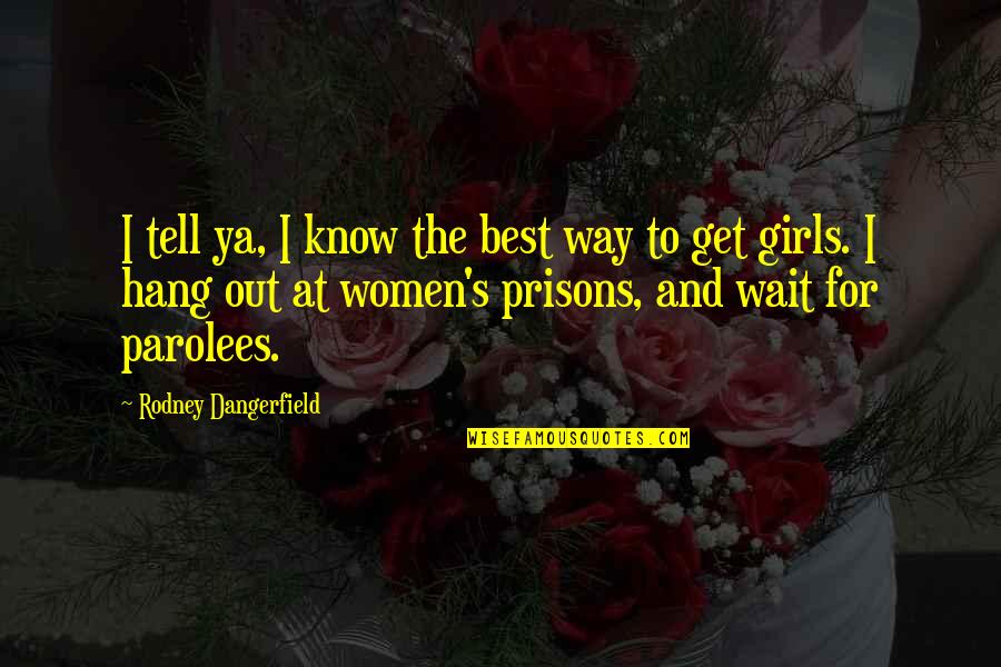 Girl The Way Quotes By Rodney Dangerfield: I tell ya, I know the best way
