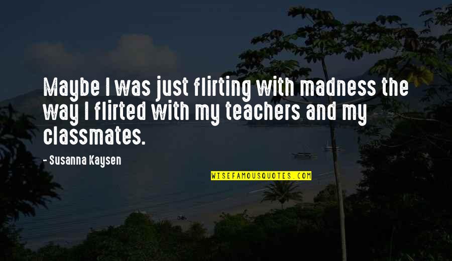 Girl The Way Quotes By Susanna Kaysen: Maybe I was just flirting with madness the