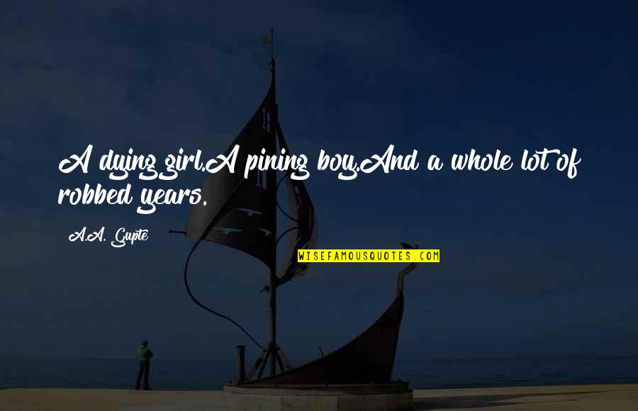 Girl To Boy Love Quotes By A.A. Gupte: A dying girl.A pining boy.And a whole lot